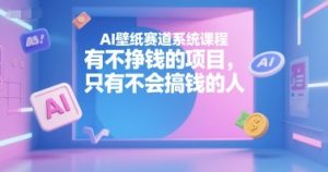 AI壁纸赛道系统课程,有不挣钱的项目,只有不会搞钱的人-湘创网