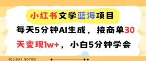 小红书文学蓝海项目,每天5分钟AI生成,接商单30天变现1w+,小白5分钟学会-湘创网