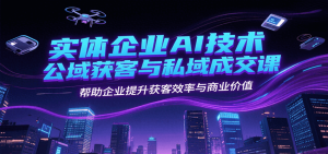 实体企业AI技术公域获客与私域成交课,帮助企业提升获客效率与商业价值-湘创网