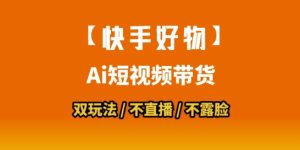 【快手好物】短视频带货,搬运拼接+数字人双玩法,操作简单,会玩手机就行-湘创网