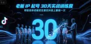 老板IP起号30天实战训练营,帮助实体老板把生意在抖音上重做一次-湘创网