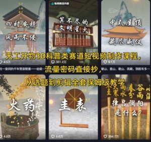 天工开物3D科普类赛道短视频制作课程,流量密码直接抄,从选题到剪辑全套保姆级教学-湘创网