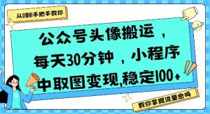 公众号头像搬运,每天30分钟,小程序中取图变现稳定100+-湘创网