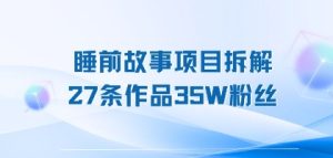 睡前故事项目拆解,27条作品35W粉丝,人人都能上手-湘创网