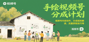 手绘视频号分成计划:视频号内容创作、分成规则解读、流量获取技巧等-湘创网