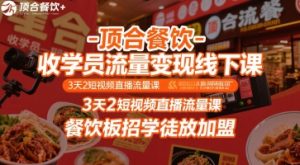 顶合餐饮-收学员流量变现线下课,3天2短视频直播流量课,餐饮板招学徒放加盟-湘创网