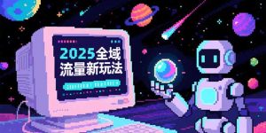 (15292期)2025全域流量新玩法,O5A无潜入池方法论,基础逻辑+实战技巧全解析-湘创网