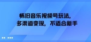 怀旧音乐视频号玩法,多渠道变现,不适合新手-湘创网