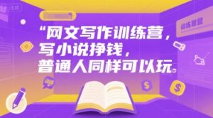 网文写作训练营,写小说挣钱,普通人同样可以玩-湘创网
