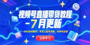 (15360期)视频号直播带货教程-7月更新,OBS技术教学,半无人起号流程,书单号运营-湘创网