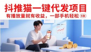 抖推猫一键代发项目,有播放量就有收益,一部手机轻松5张-湘创网