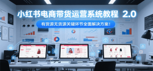 小红书电商带货运营系统教程2.0,有货源无货源关键环节全面解决方案!-湘创网