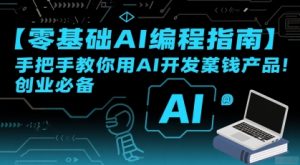 【零基础AI编程指南】手把手教你用AI开发賺钱产品!创业必备-湘创网
