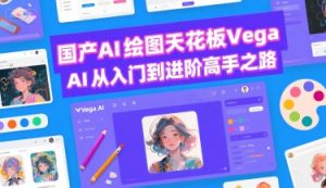 国产AI绘图天花板 Vega AI从入门到进阶高手之路-湘创网