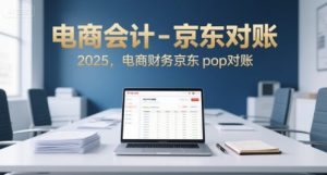 电商会计-京东对账2025,电商财务京东pop对账-湘创网