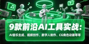 (15431期)9款前沿AI工具实战课:AI音乐生成、视频创作、数字人制作、CG角色动画等等-湘创网