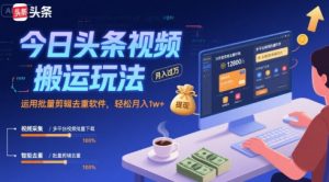 今日头条视频搬运玩法,运用批量剪辑去重软件,轻松月入1w+-湘创网