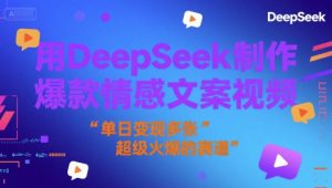 用DeepSeek制作爆款情感文案视频，单日变现多张，超级火爆的赛道-湘创网