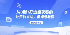 从0到1打造能获客的外贸独立站,保姆级教程-湘创网