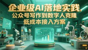 (15305期)企业级AI落地实践,公众号写作到数字人克隆,低成本接入方案-湘创网