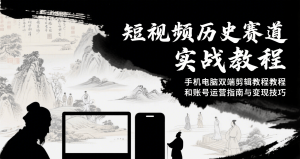 短视频历史赛道实战教程,手机电脑双端剪辑教程和账号运营指南与变现技巧-湘创网