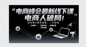 电商峰会最新线下课,电商人破局,如何用AI降本增效,AI应用-全域推广-直播运营-付费流量-湘创网