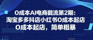 0成本AI电商截流第2期:淘宝多多抖店小红书0成本起店,简单粗暴-湘创网