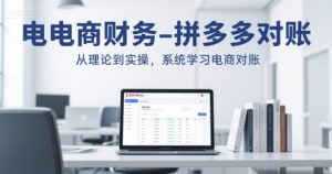 电商财务-拼多多对账,从理论到实操,系统学习电商对账-湘创网