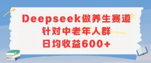 新玩法！Deepseek做养生赛道针对中老年人群，日均收益6张+-湘创网
