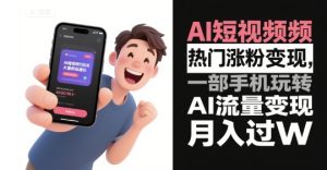 AI短视频热门涨粉变现,一部手机玩转AI流量变现,月入过W-湘创网
