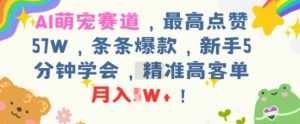 AI萌宠赛道,最高点赞57W,条条爆款,新手5分钟学会,精准高客单,月入1W+-湘创网