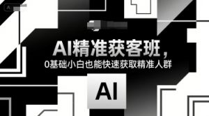 AI精准获客班,0基础小白也能快速获取精准人群-湘创网