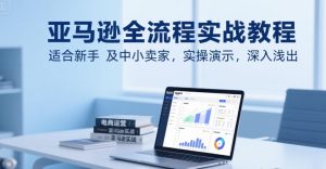 亚马逊全流程实战教程,适合新手及中小卖家,实操演示,深入浅出-湘创网