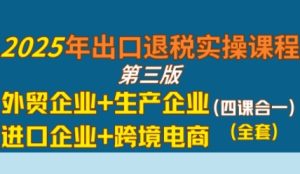 2025年出口退税实操课程,外贸企业+生产企业+进口企业+跨境电商-湘创网