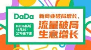 DaDa私域·4月25-27号线下课,新商业破局增长,流量破局,生意增长-湘创网