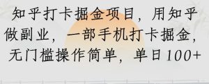 知乎打卡掘金项目,用知乎做副业,一部手机打卡掘金,无门槛操作简单,单日100+-湘创网