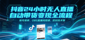 抖音24小时无人直播自动带货变现全流程,账号装修、OBS直播间搭建、防封技术等-湘创网