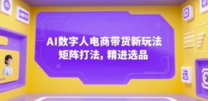 AI数字人电商带货新玩法,矩阵打法,精进选品-湘创网