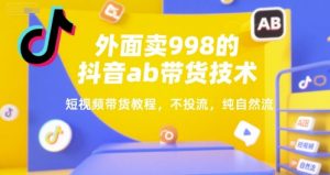外面卖998的抖音ab带货技术,短视频带货教程,不投流,纯自然流-湘创网
