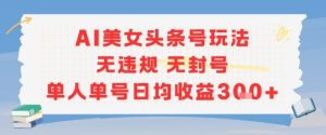 AI美女头条号玩法无违规无封号单人单号日均收益3张-湘创网
