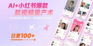 (15542期)AI+小红书爆款视频量产术:全自动剪辑去重技术,矩阵账号日更百条-湘创网