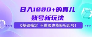日入多张的育儿账号新玩法,0基础搞定,不露脸也能轻松起号-湘创网