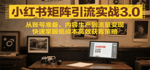 小红书矩阵引流3.0,从账号准备、内容生产到流量变现,快速掌握低成本高效获客策略-湘创网