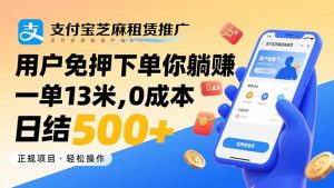 (15787期)支付宝芝麻租赁推广,用户免押下单你躺赚,一单13米,0成本日结500+-湘创网