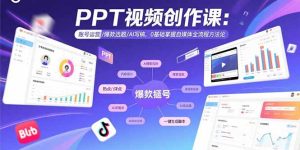 (15747期)PPT视频创作课:账号运营/爆款选题/AI写稿,0基础掌握自媒体全流程方法论-湘创网