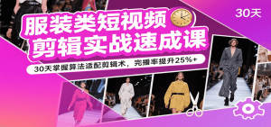 服装类短视频剪辑实战速成课,30天掌握算法适配剪辑术,完播率提升25%+-湘创网
