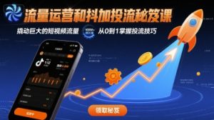 流量运营和抖加投流秘笈课,撬动巨大的短视频流量-湘创网