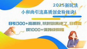 (15663期)2025新玩法小和尚引流高质创业粉秘诀!日引300+高质粉,抗封效果绝了,…-湘创网