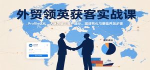 外贸领英获客实战课:Profile优化、人脉突破,客户细分、邀请转化与基础开发步骤-湘创网
