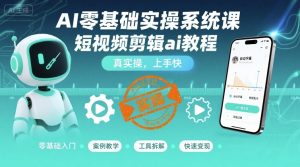 AI零基础实操系统课,短视频剪辑ai教程,真实操,上手快-湘创网